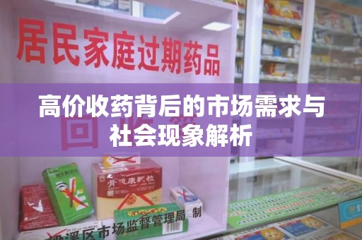 长沙高价收药背后的市场需求与社会现象解析
