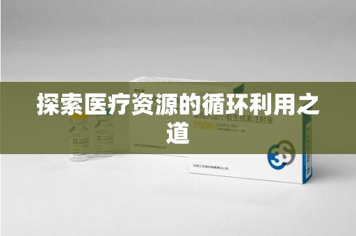 长沙探索医疗资源的循环利用之道