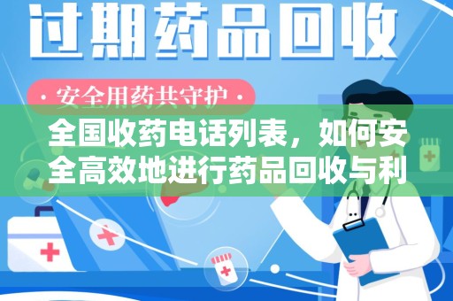 长沙全国收药电话列表，如何安全高效地进行药品回收与利用