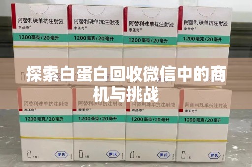 长沙探索白蛋白回收微信中的商机与挑战