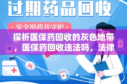 长沙探析医保药回收的灰色地带，医保药回收违法吗，法律与道德的双重拷问