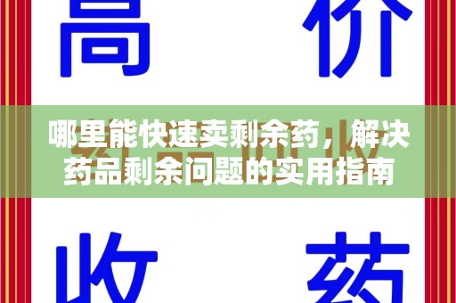 长沙哪里能快速卖剩余药，解决药品剩余问题的实用指南