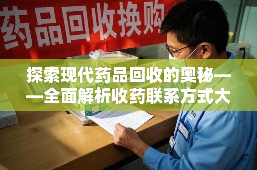 长沙探索现代药品回收的奥秘——全面解析收药联系方式大全