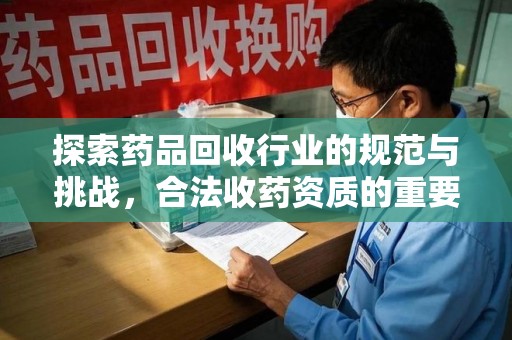 长沙探索药品回收行业的规范与挑战，合法收药资质的重要性
